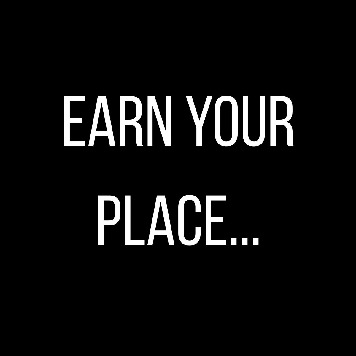 Text reading 'Earn your place' on a solid black background